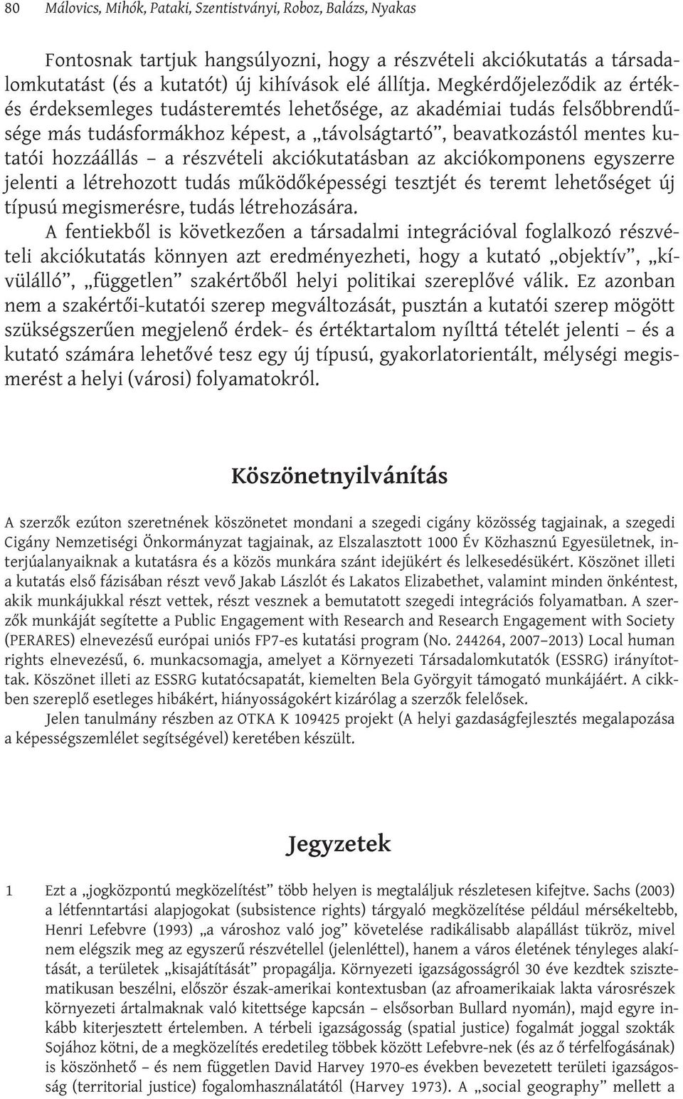 részvételi akciókutatásban az akciókomponens egyszerre jelenti a létrehozott tudás működőképességi tesztjét és teremt lehetőséget új típusú megismerésre, tudás létrehozására.