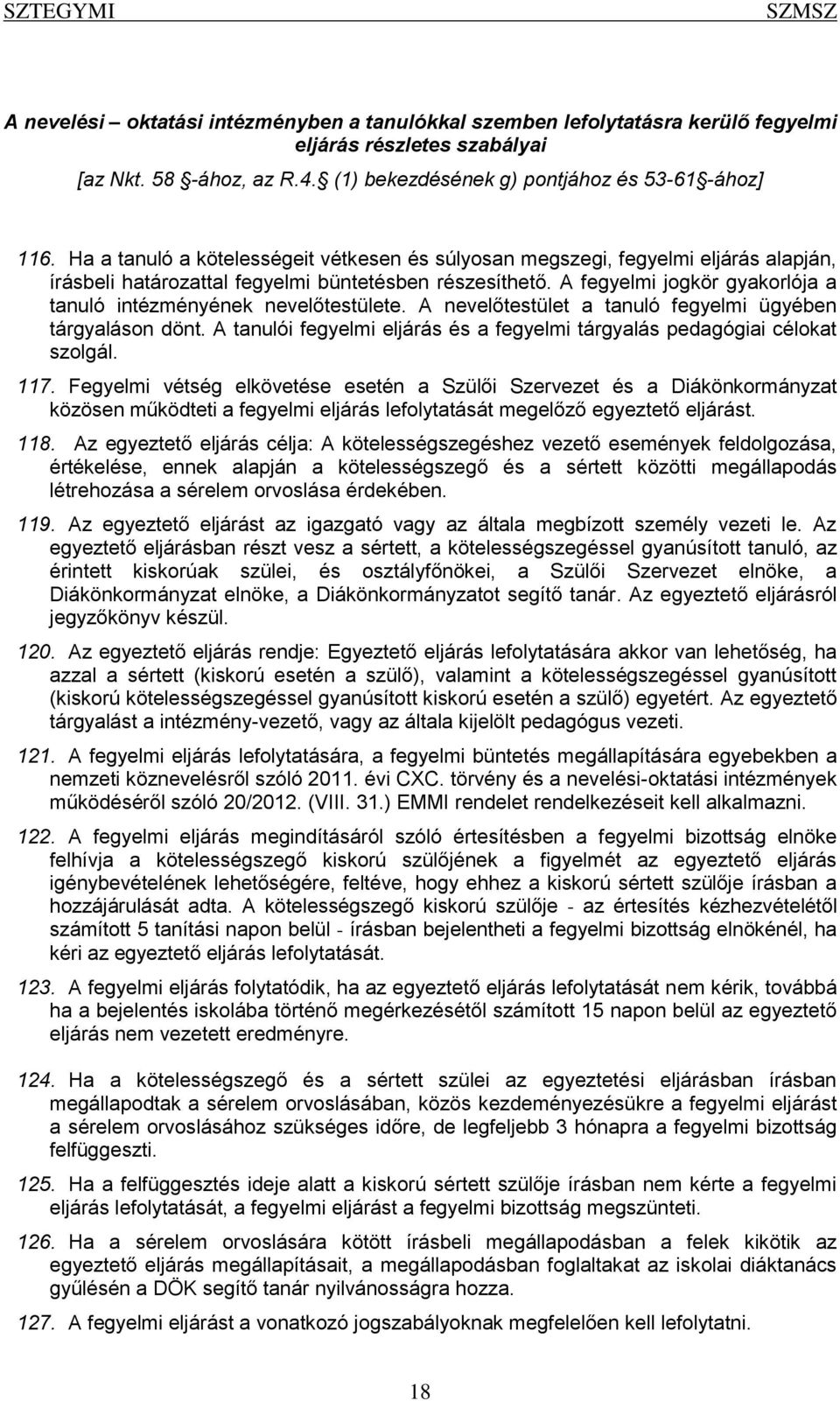 A fegyelmi jogkör gyakorlója a tanuló intézményének nevelőtestülete. A nevelőtestület a tanuló fegyelmi ügyében tárgyaláson dönt.