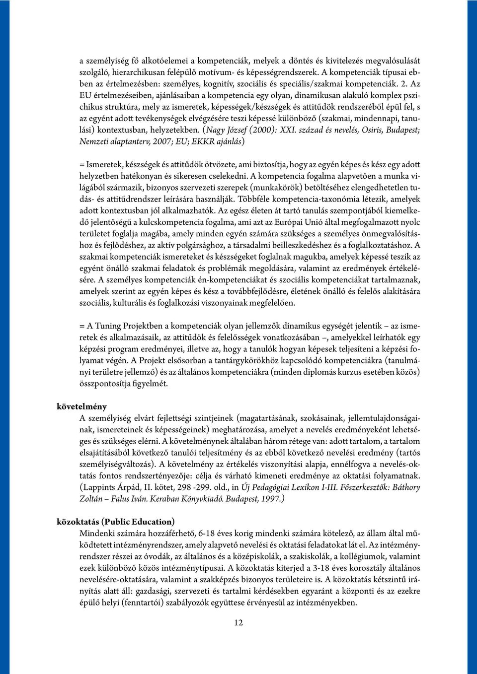 Az EU értelmezéseiben, ajánlásaiban a kompetencia egy olyan, dinamikusan alakuló komplex pszichikus struktúra, mely az ismeretek, képességek/készségek és attitűdök rendszeréből épül fel, s az egyént