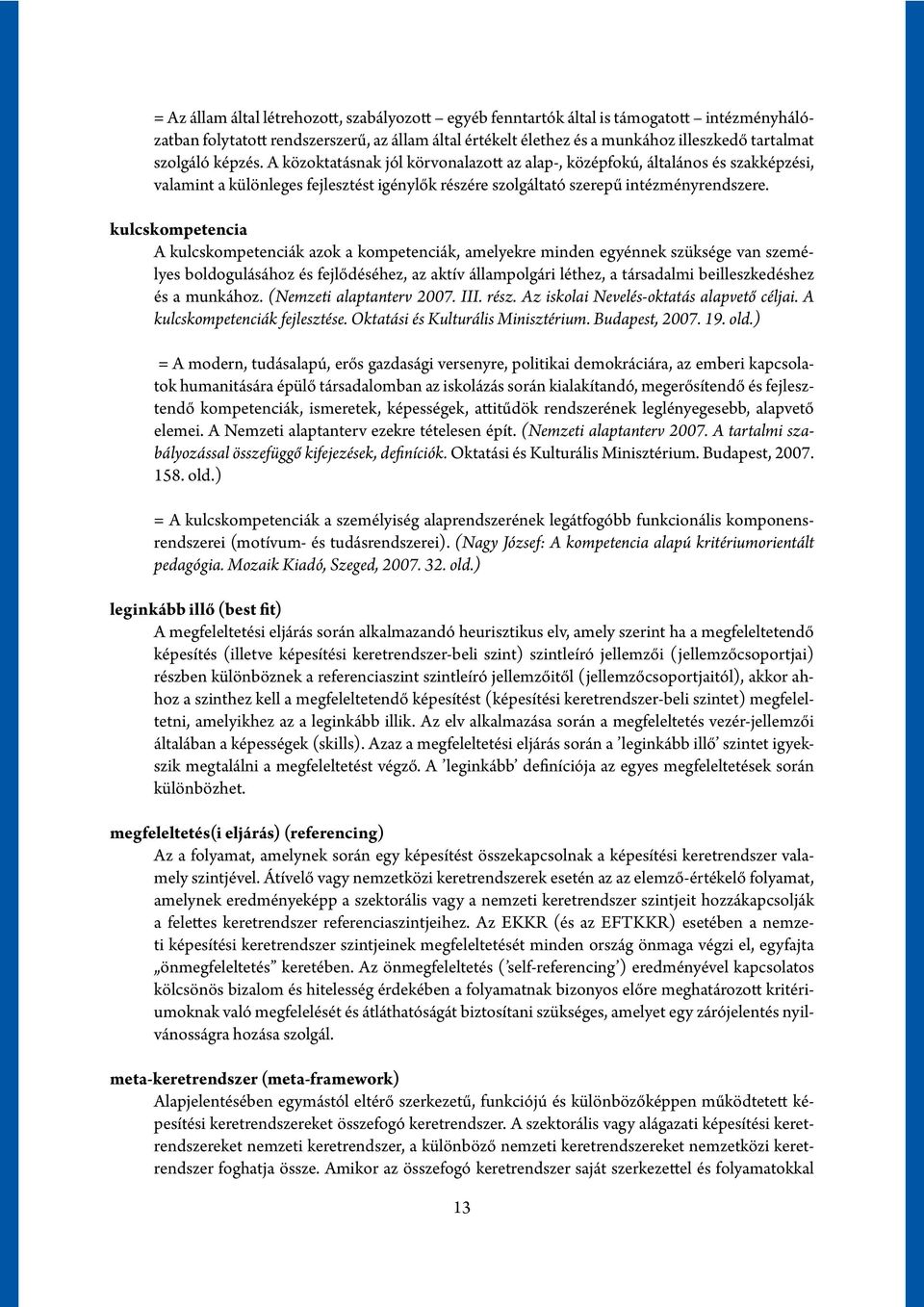 kulcskompetencia A kulcskompetenciák azok a kompetenciák, amelyekre minden egyénnek szüksége van személyes boldogulásához és fejlődéséhez, az aktív állampolgári léthez, a társadalmi beilleszkedéshez