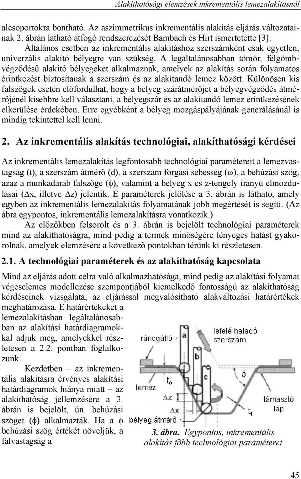 A legáltalánosabban tömör, félgömbvégződésű alakító bélyegeket alkalmaznak, amelyek az alakítás során folyamatos érintkezést biztosítanak a szerszám és az alakítandó lemez között.