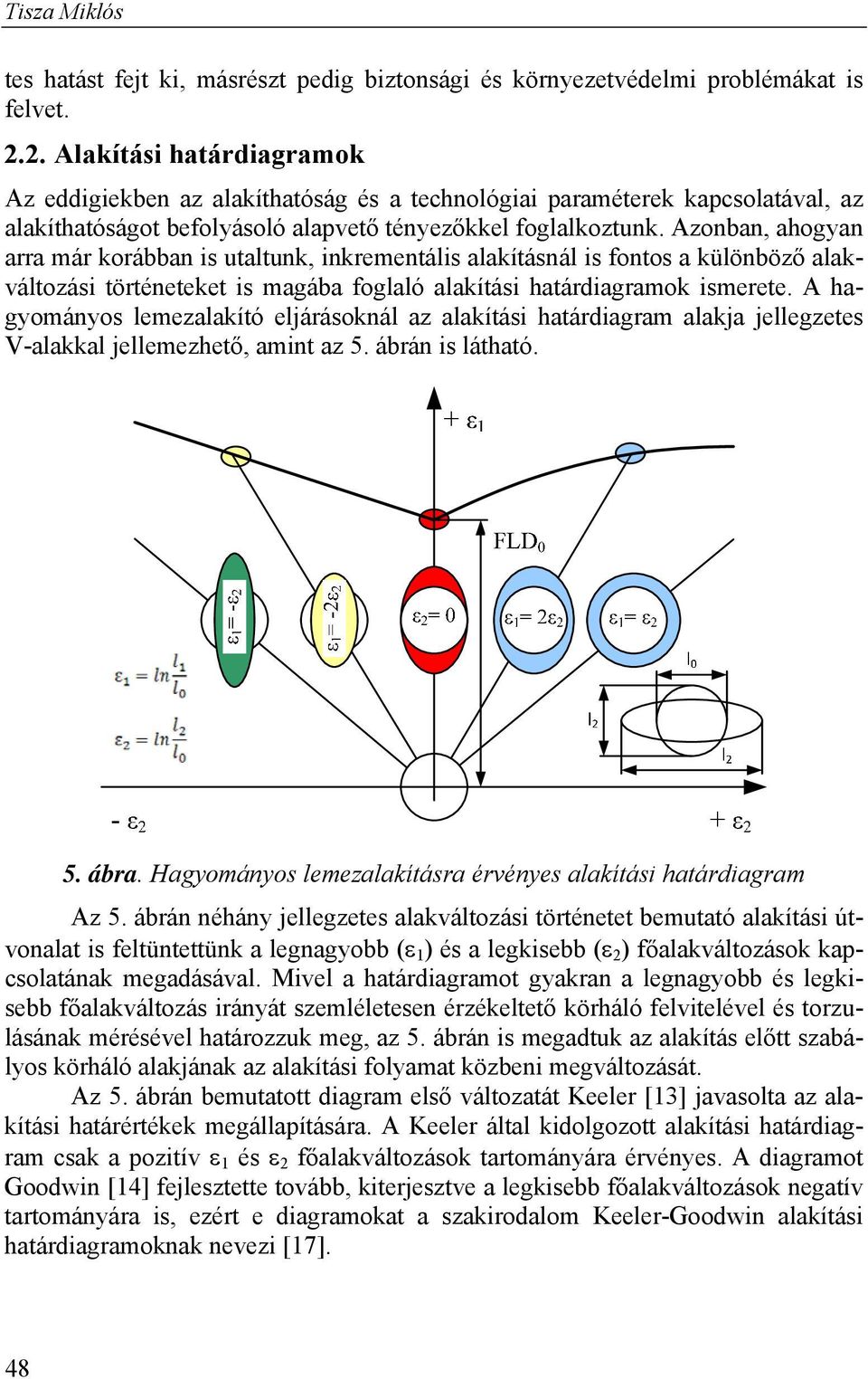 Azonban, ahogyan arra már korábban is utaltunk, inkrementális alakításnál is fontos a különböző alakváltozási történeteket is magába foglaló alakítási határdiagramok ismerete.