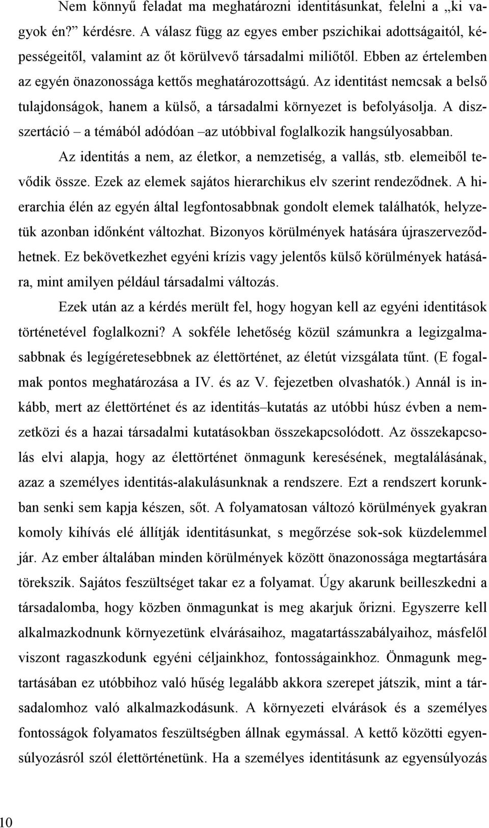 A diszszertáció a témából adódóan az utóbbival foglalkozik hangsúlyosabban. Az identitás a nem, az életkor, a nemzetiség, a vallás, stb. elemeiből tevődik össze.