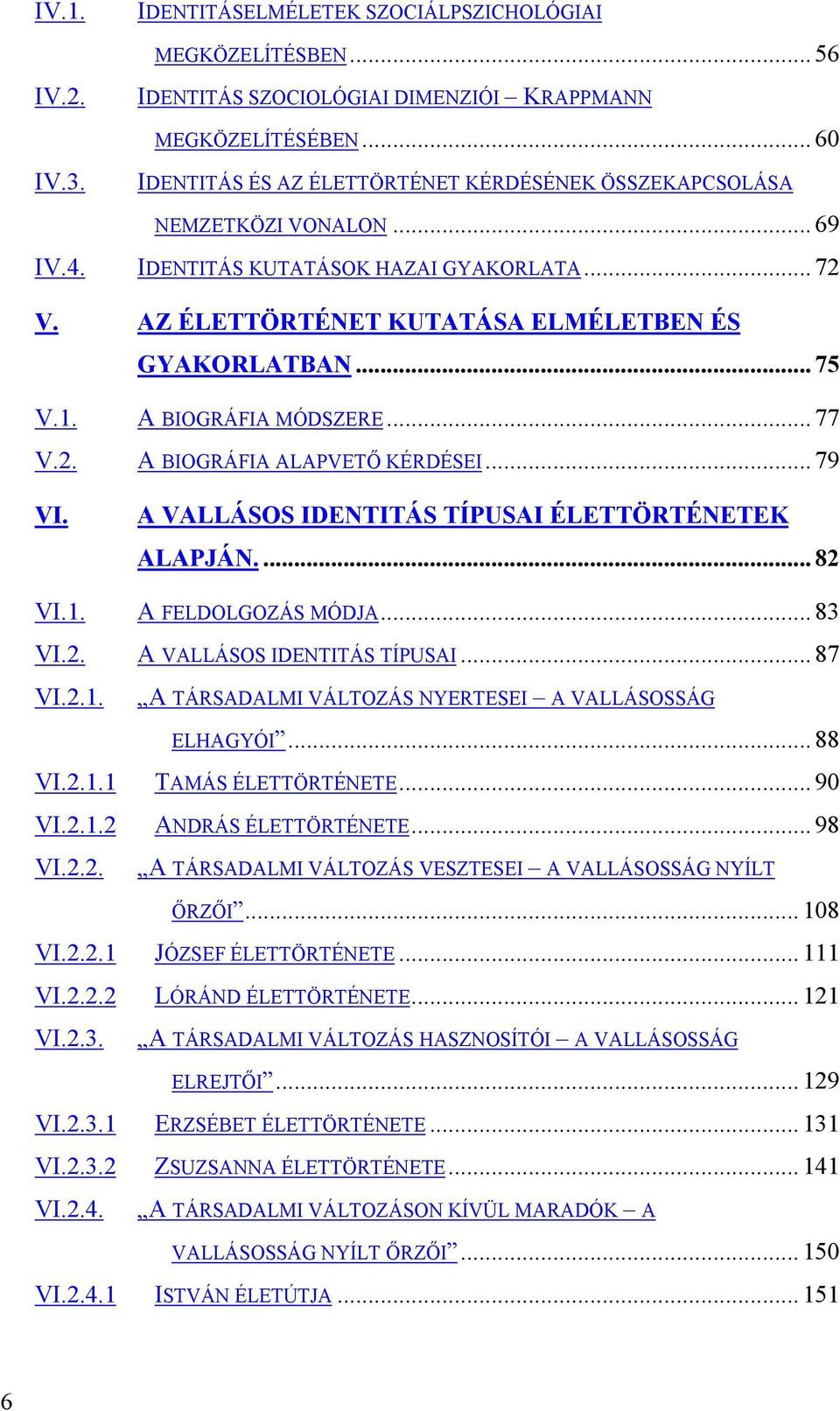 1. A BIOGRÁFIA MÓDSZERE... 77 V.2. A BIOGRÁFIA ALAPVETŐ KÉRDÉSEI... 79 VI. A VALLÁSOS IDENTITÁS TÍPUSAI ÉLETTÖRTÉNETEK ALAPJÁN.... 82 VI.1. A FELDOLGOZÁS MÓDJA... 83 VI.2. A VALLÁSOS IDENTITÁS TÍPUSAI... 87 VI.