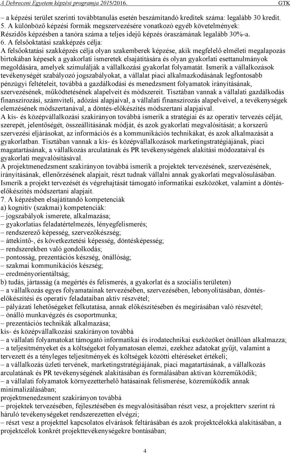 A felsőoktatási szakképzés célja: A felsőoktatási szakképzés célja olyan szakemberek képzése, akik megfelelő elméleti megalapozás birtokában képesek a gyakorlati ismeretek elsajátítására és olyan