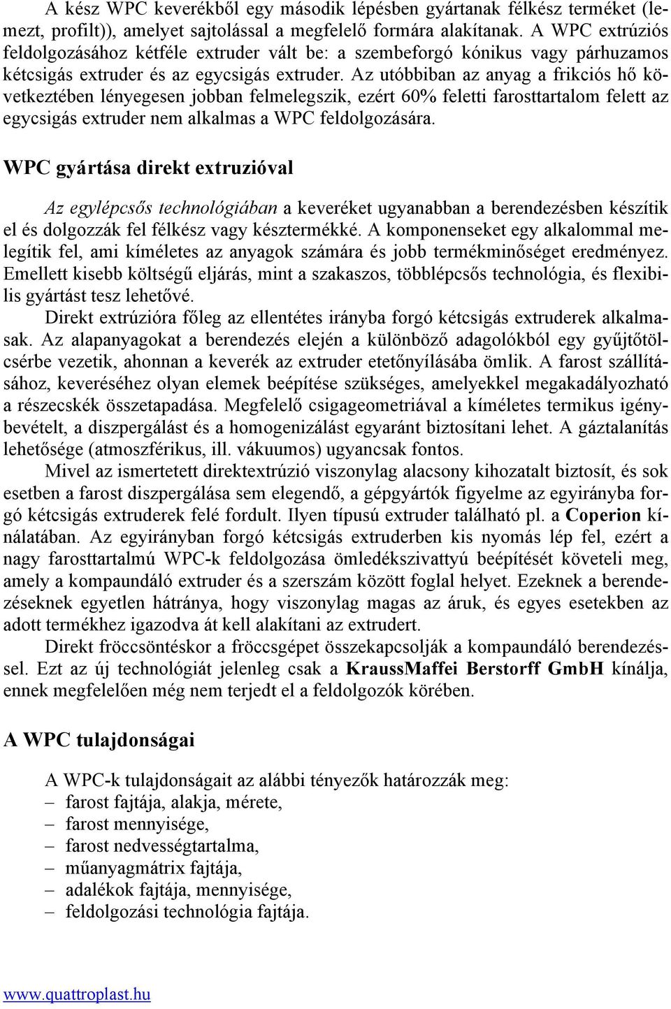 Az utóbbiban az anyag a frikciós hő következtében lényegesen jobban felmelegszik, ezért 60% feletti farosttartalom felett az egycsigás extruder nem alkalmas a WPC feldolgozására.