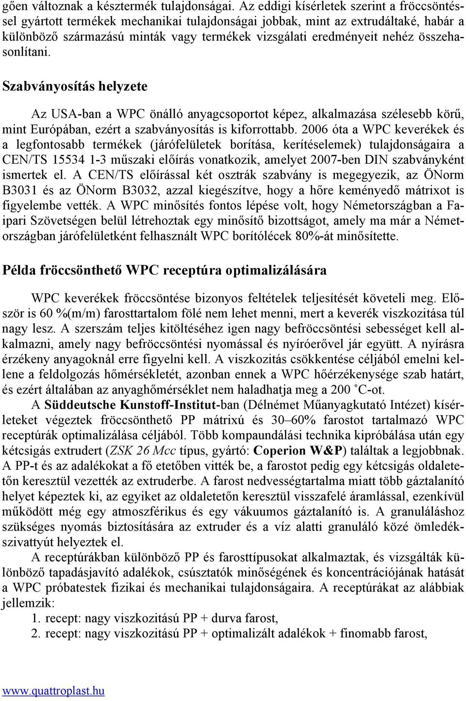 összehasonlítani. Szabványosítás helyzete Az USA-ban a WPC önálló anyagcsoportot képez, alkalmazása szélesebb körű, mint Európában, ezért a szabványosítás is kiforrottabb.