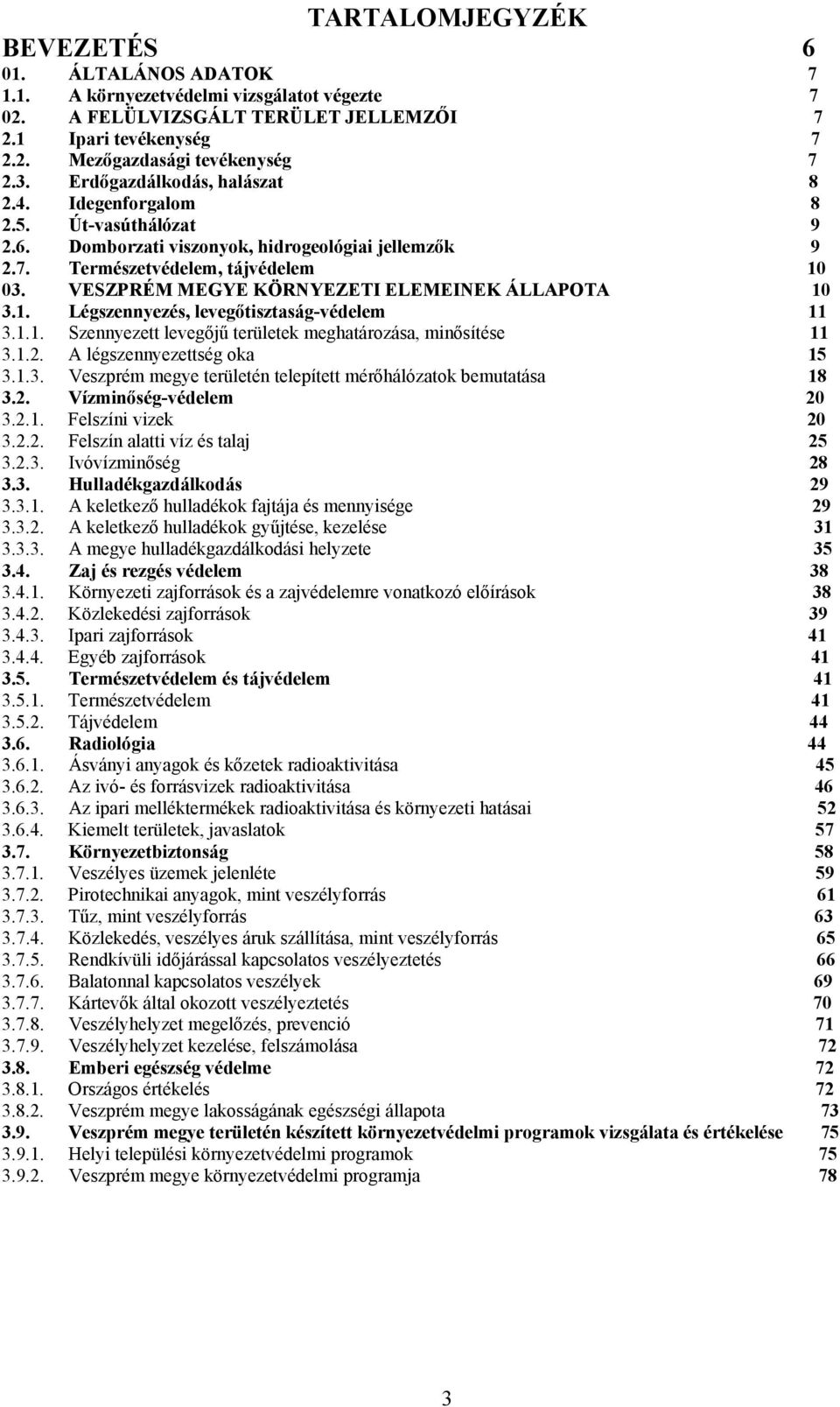 VESZPRÉM MEGYE KÖRNYEZETI ELEMEINEK ÁLLAPOTA 10 3.1. Légszennyezés, levegőtisztaság-védelem 11 3.1.1. Szennyezett levegőjű területek meghatározása, minősítése 11 3.1.2. A légszennyezettség oka 15 3.1.3. Veszprém megye területén telepített mérőhálózatok bemutatása 18 3.