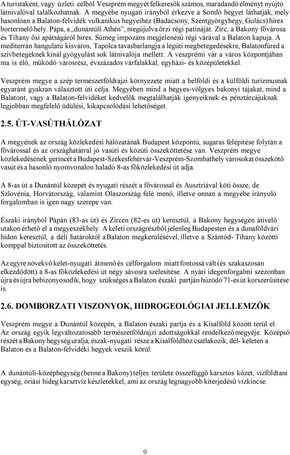 Pápa, a dunántúli Athén, megújulva őrzi régi patináját. Zirc, a Bakony fővárosa és Tihany ősi apátságáról híres. Sümeg impozáns megjelenésű régi várával a Balaton kapuja.