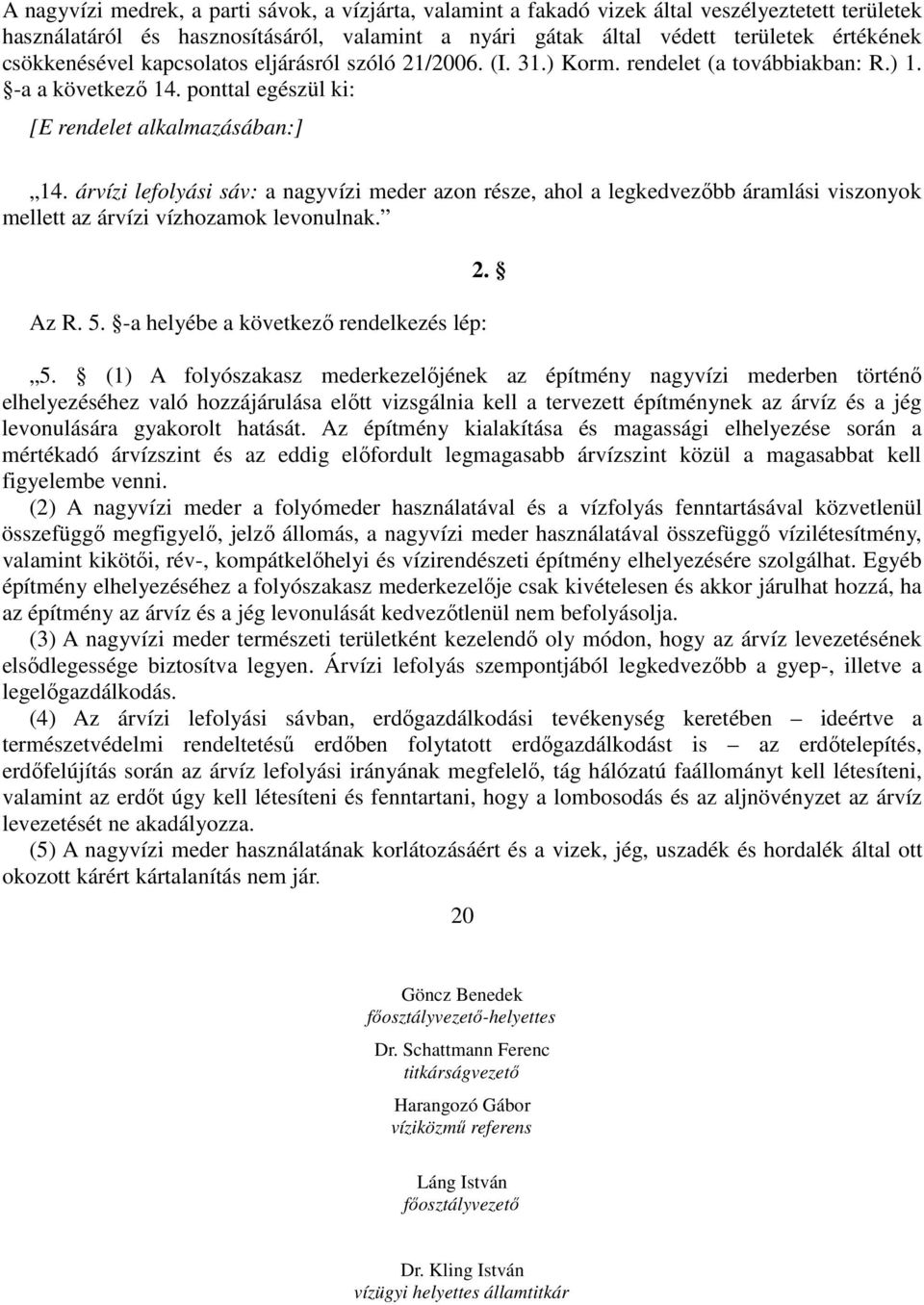 árvízi lefolyási sáv: a nagyvízi meder azon része, ahol a legkedvezıbb áramlási viszonyok mellett az árvízi vízhozamok levonulnak. Az R. 5. -a helyébe a következı rendelkezés lép: 5.