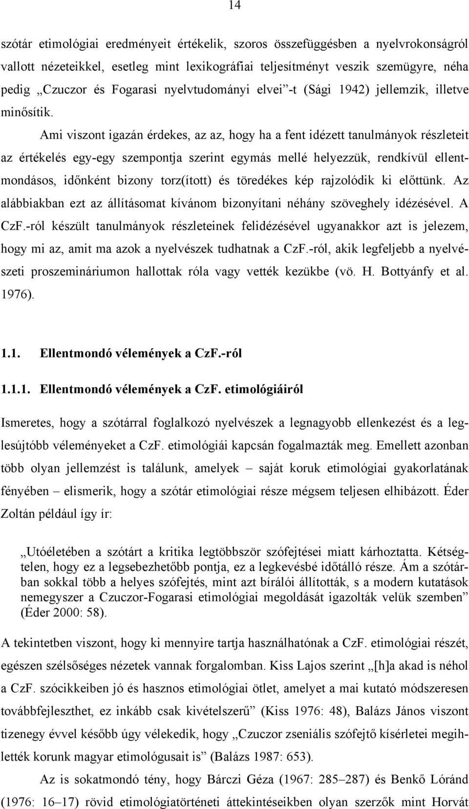 Ami viszont igazán érdekes, az az, hogy ha a fent idézett tanulmányok részleteit az értékelés egy-egy szempontja szerint egymás mellé helyezzük, rendkívül ellentmondásos, időnként bizony torz(ított)