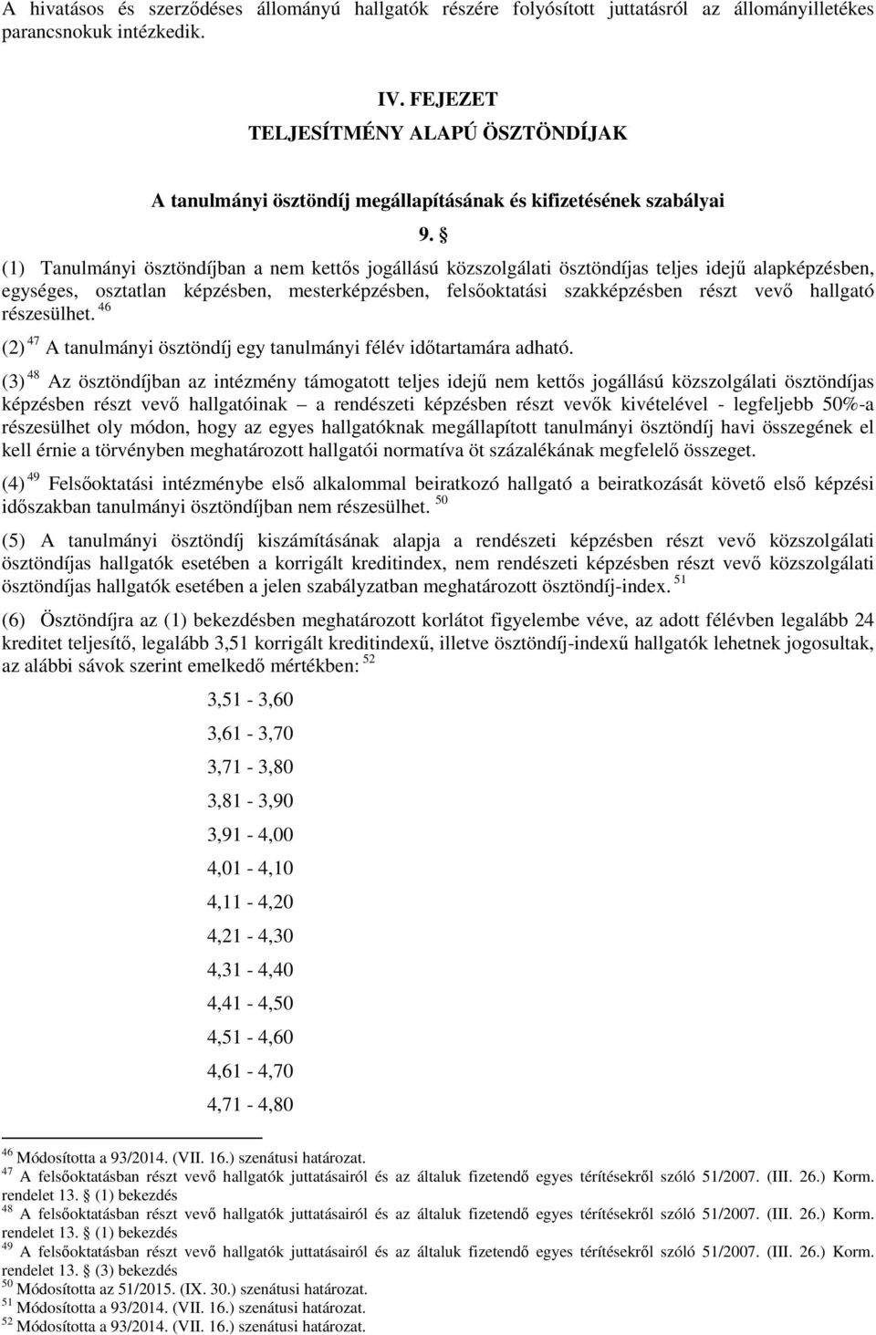 (1) Tanulmányi ösztöndíjban a nem kettős jogállású közszolgálati ösztöndíjas teljes idejű alapképzésben, egységes, osztatlan képzésben, mesterképzésben, felsőoktatási szakképzésben részt vevő