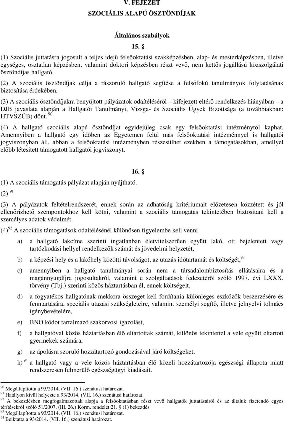 jogállású közszolgálati ösztöndíjas hallgató. (2) A szociális ösztöndíjak célja a rászoruló hallgató segítése a felsőfokú tanulmányok folytatásának biztosítása érdekében.