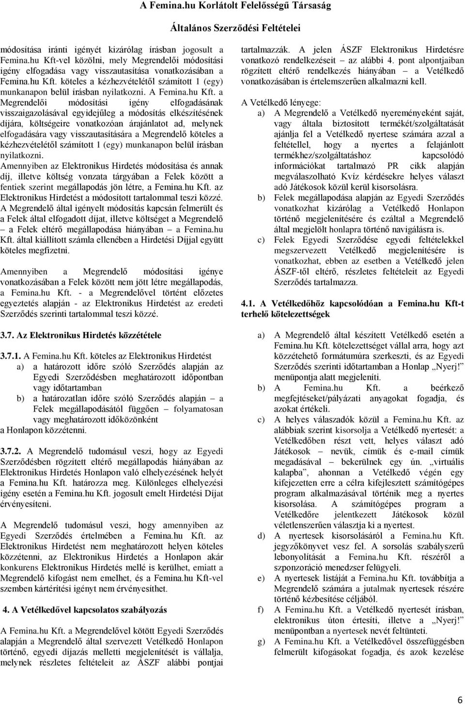 a Megrendelői módosítási igény elfogadásának visszaigazolásával egyidejűleg a módosítás elkészítésének díjára, költségeire vonatkozóan árajánlatot ad, melynek elfogadására vagy visszautasítására a