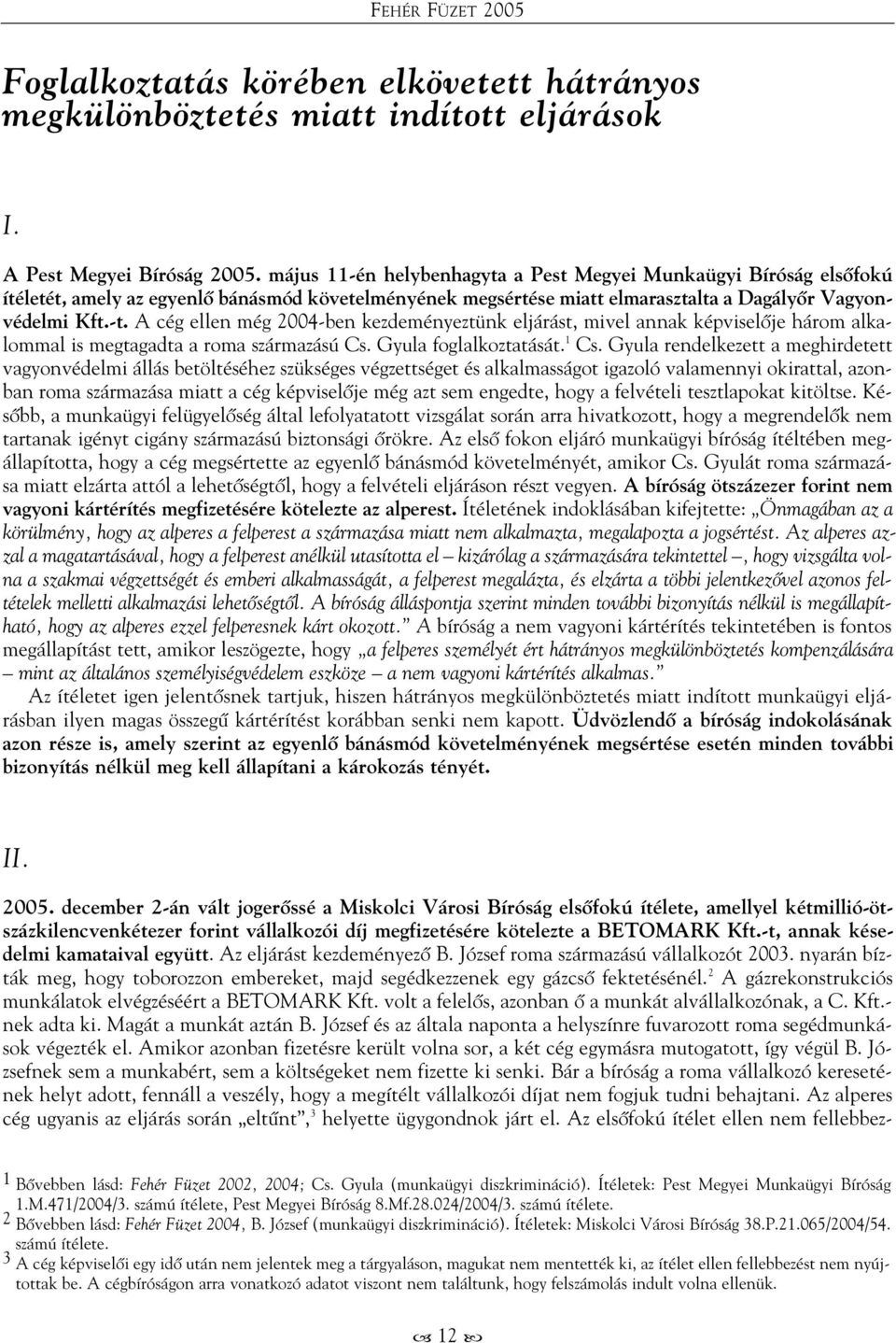 A cég ellen még 2004-ben kezdeményeztünk eljárást, mivel annak képviselõje három alkalommal is megtagadta a roma származású Cs. Gyula foglalkoztatását. 1 Cs.