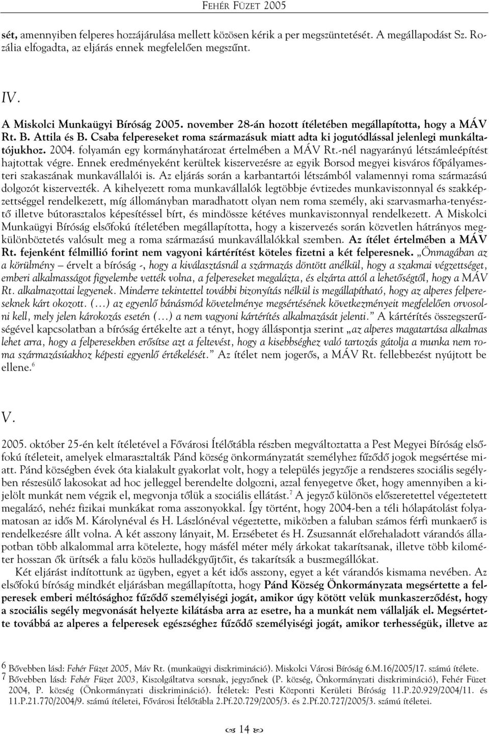 Csaba felpereseket roma származásuk miatt adta ki jogutódlással jelenlegi munkáltatójukhoz. 2004. folyamán egy kormányhatározat értelmében a MÁV Rt.-nél nagyarányú létszámleépítést hajtottak végre.