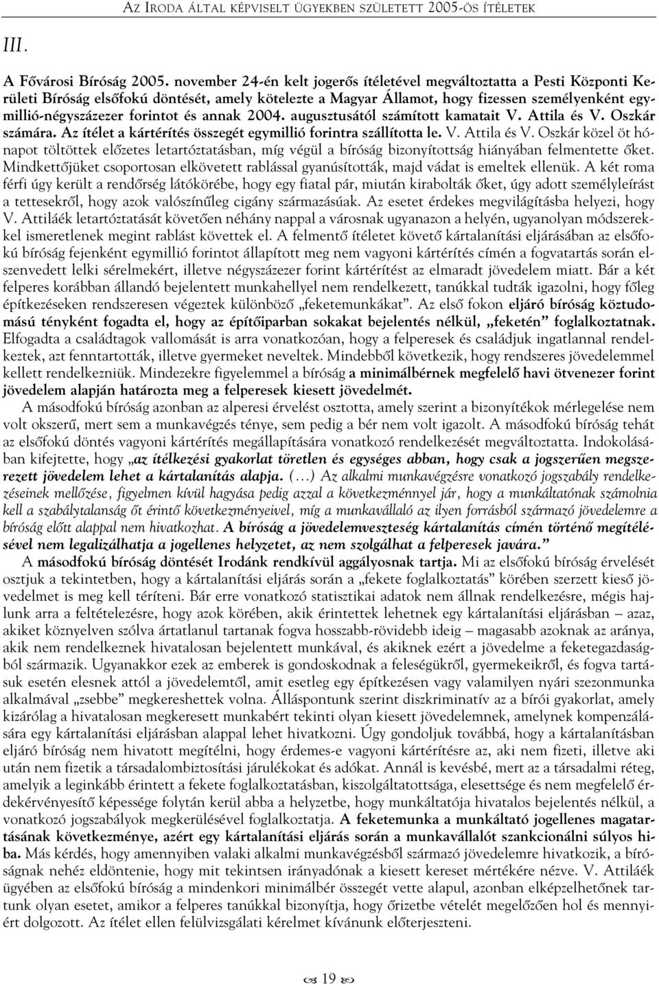 forintot és annak 2004. augusztusától számított kamatait V. Attila és V. Oszkár számára. Az ítélet a kártérítés összegét egymillió forintra szállította le. V. Attila és V. Oszkár közel öt hónapot töltöttek elõzetes letartóztatásban, míg végül a bíróság bizonyítottság hiányában felmentette õket.