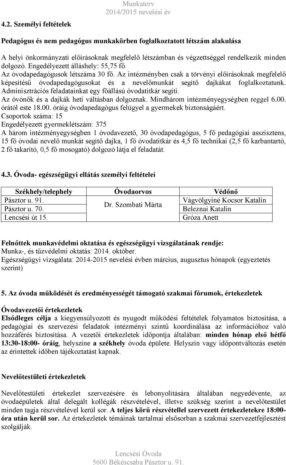 Az intézményben csak a törvényi előírásoknak megfelelő képesítésű óvodapedagógusokat és a nevelőmunkát segítő dajkákat foglalkoztatunk. Adminisztrációs feladatainkat egy főállású óvodatitkár segíti.