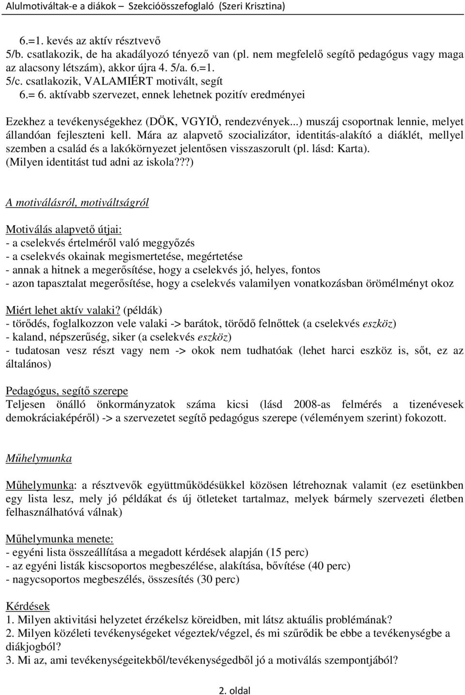 ..) muszáj csoportnak lennie, melyet állandóan fejleszteni kell. Mára az alapvet szocializátor, identitás-alakító a diáklét, mellyel szemben a család és a lakókörnyezet jelentsen visszaszorult (pl.