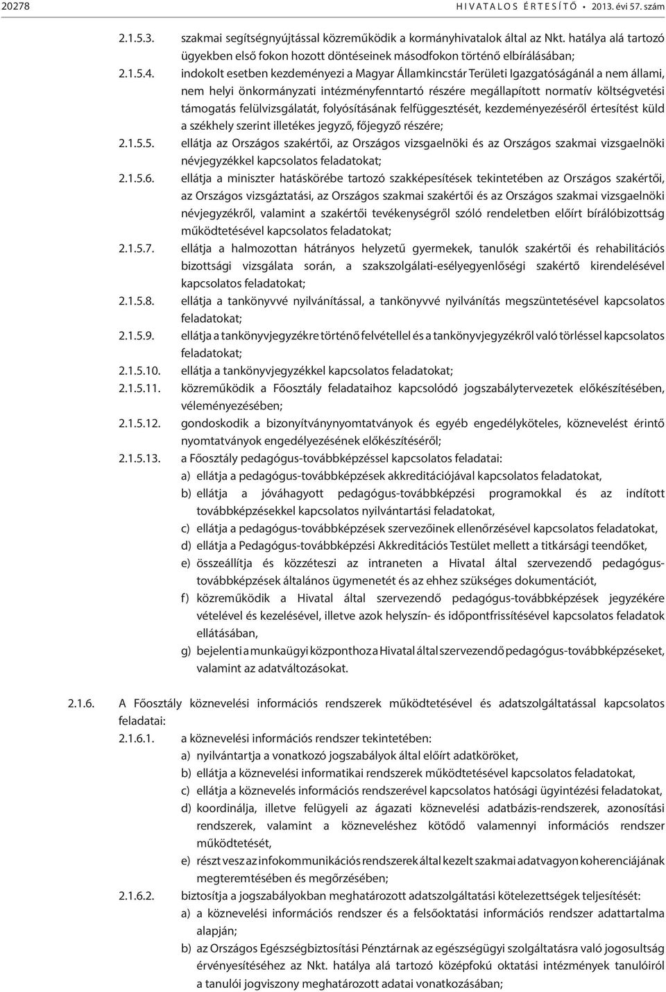 indokolt esetben kezdeményezi a Magyar Államkincstár Területi Igazgatóságánál a nem állami, nem helyi önkormányzati intézményfenntartó részére megállapított normatív költségvetési támogatás