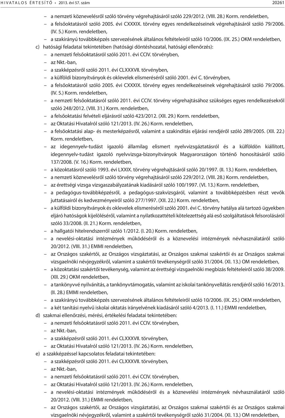 ) OKM rendeletben, c) hatósági feladatai tekintetében (hatósági döntéshozatal, hatósági ellenőrzés): a nemzeti felsőoktatásról szóló 2011. évi CCIV. törvényben, az Nkt.