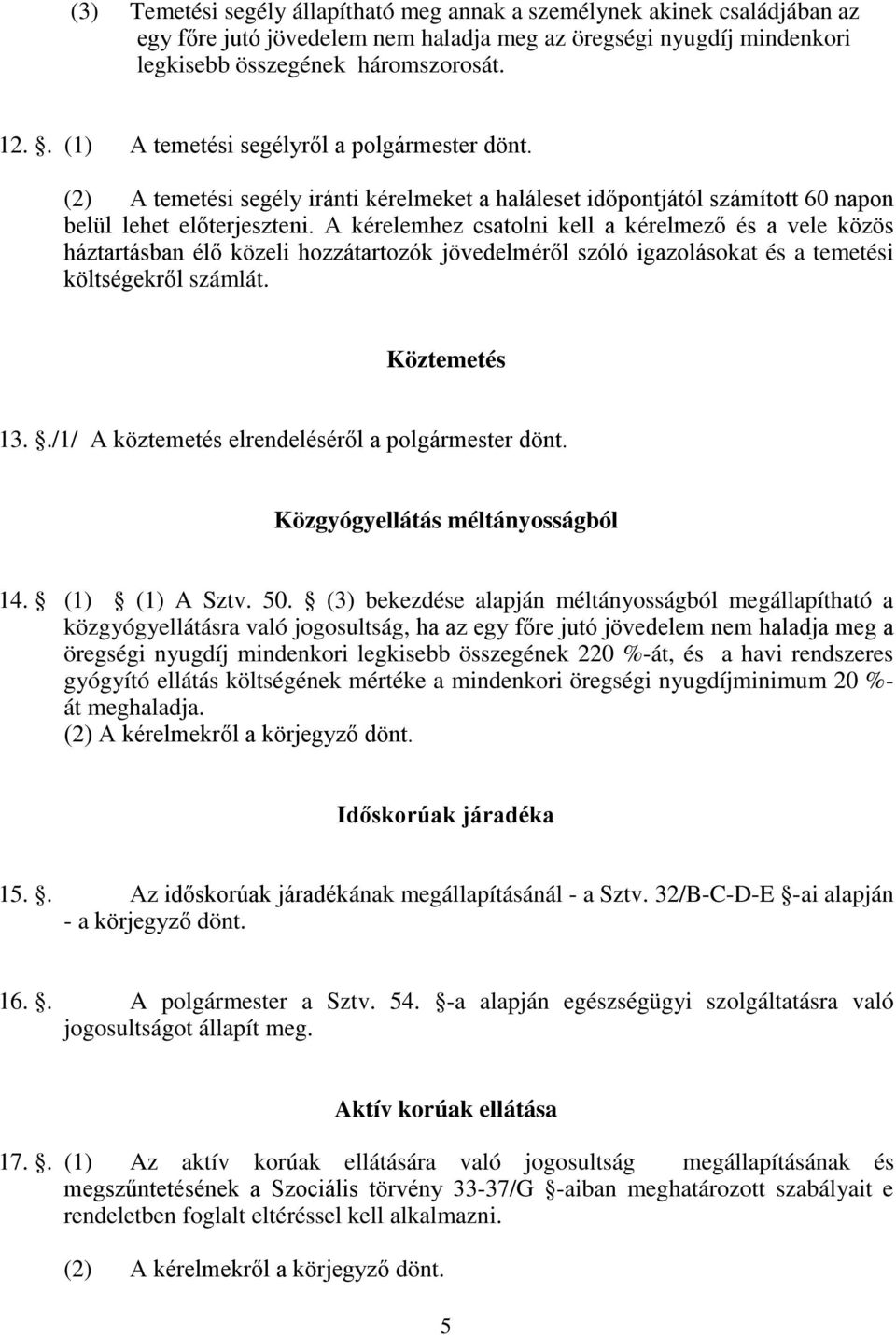 A kérelemhez csatolni kell a kérelmező és a vele közös háztartásban élő közeli hozzátartozók jövedelméről szóló igazolásokat és a temetési költségekről számlát. Köztemetés 13.