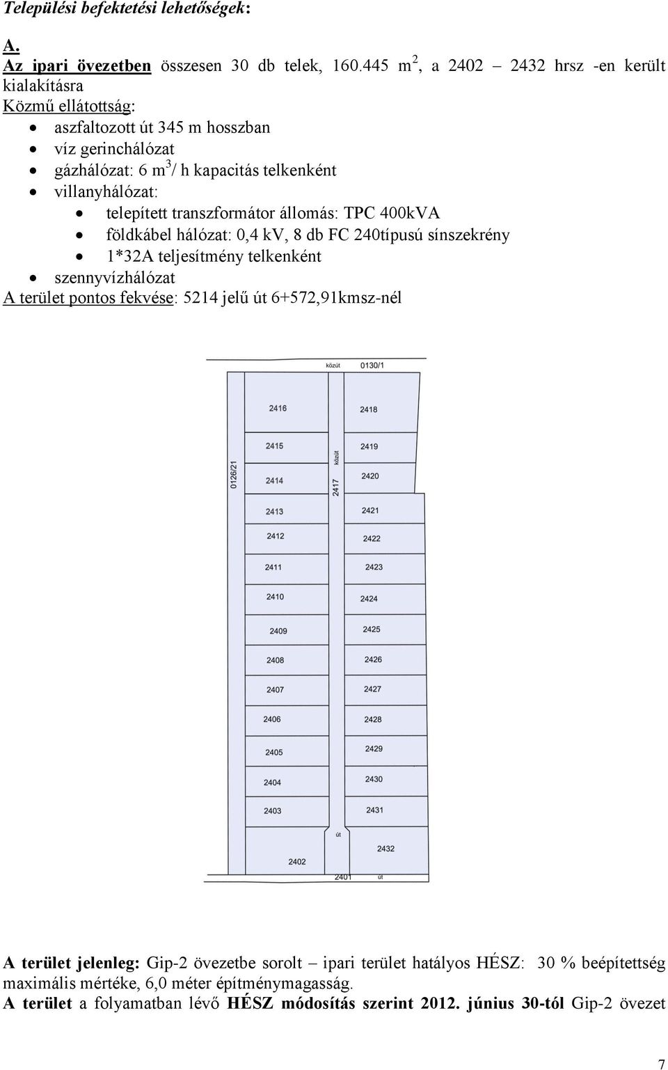 villanyhálózat: telepített transzformátor állomás: TPC 400kVA földkábel hálózat: 0,4 kv, 8 db FC 240típusú sínszekrény 1*32A teljesítmény telkenként szennyvízhálózat A