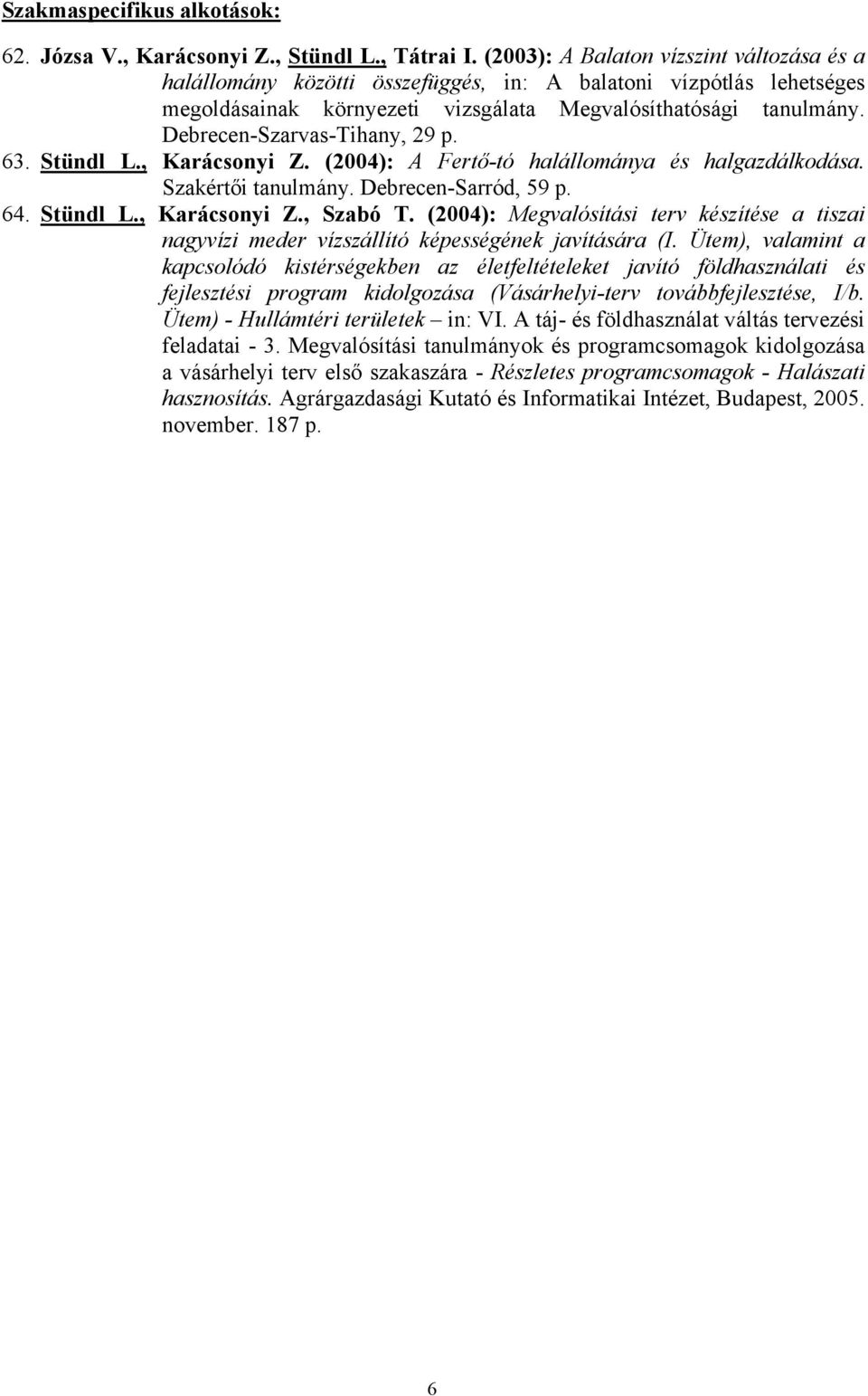 Debrecen-Szarvas-Tihany, 29 p. 63. Stündl L., Karácsonyi Z. (2004): A Fertő-tó halállománya és halgazdálkodása. Szakértői tanulmány. Debrecen-Sarród, 59 p. 64. Stündl L., Karácsonyi Z., Szabó T.