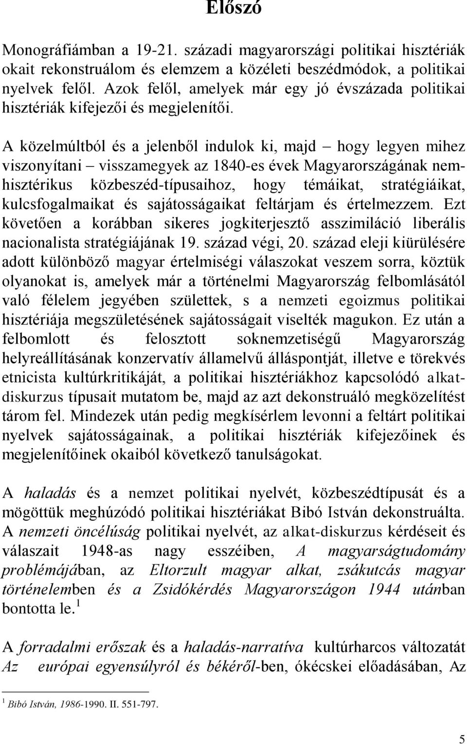 A közelmúltból és a jelenből indulok ki, majd hogy legyen mihez viszonyítani visszamegyek az 1840-es évek Magyarországának nemhisztérikus közbeszéd-típusaihoz, hogy témáikat, stratégiáikat,