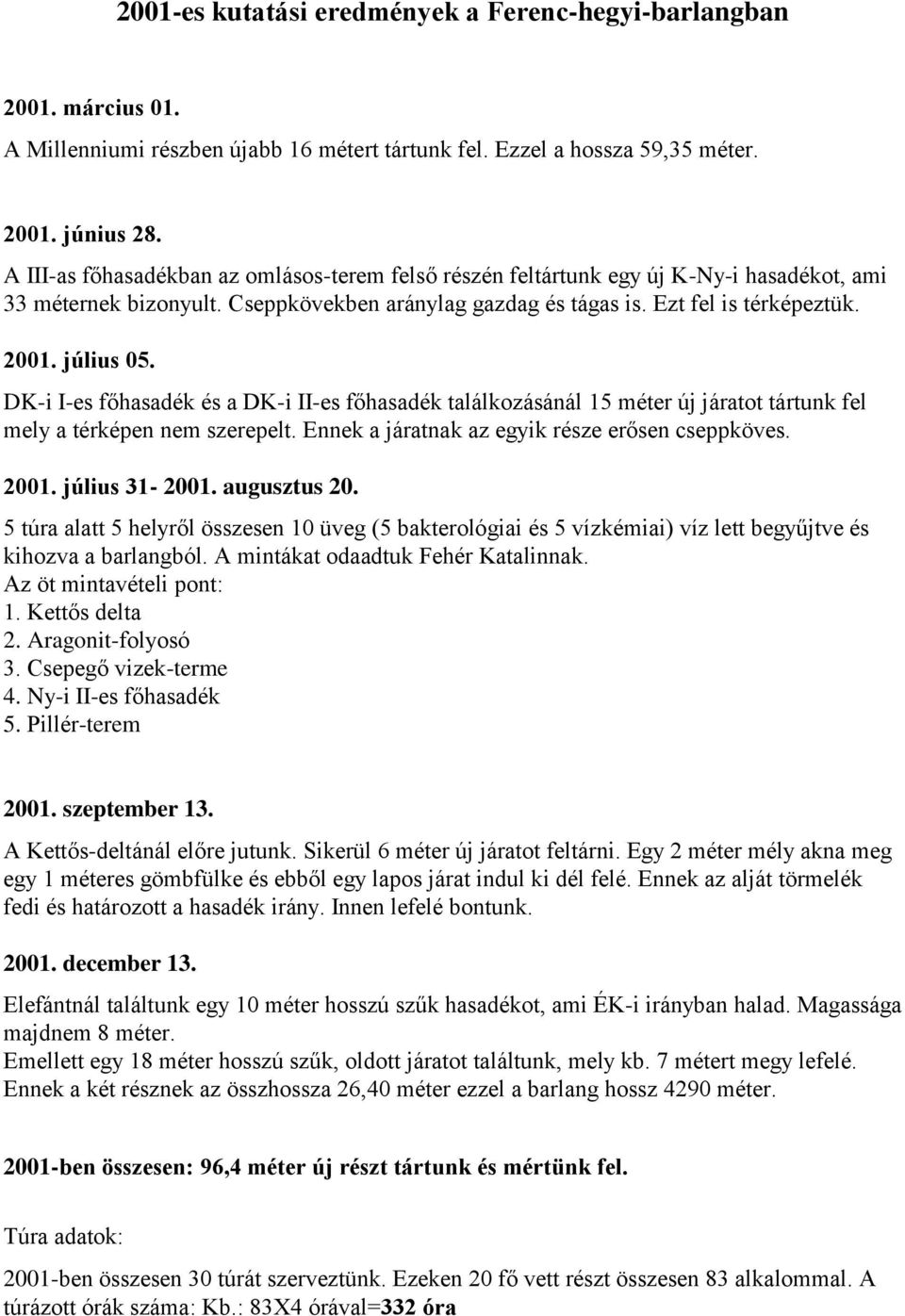 DK-i I-es főhasadék és a DK-i II-es főhasadék találkozásánál 15 méter új járatot tártunk fel mely a térképen nem szerepelt. Ennek a járatnak az egyik része erősen cseppköves. 2001. július 31-2001.