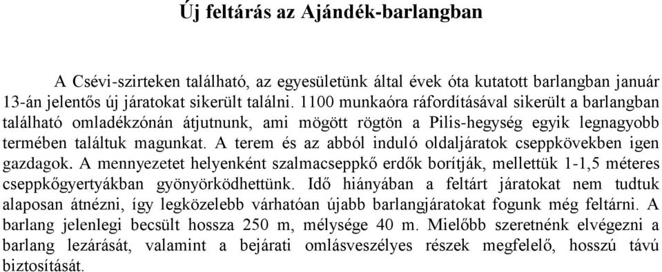 A terem és az abból induló oldaljáratok cseppkövekben igen gazdagok. A mennyezetet helyenként szalmacseppkő erdők borítják, mellettük 1-1,5 méteres cseppkőgyertyákban gyönyörködhettünk.