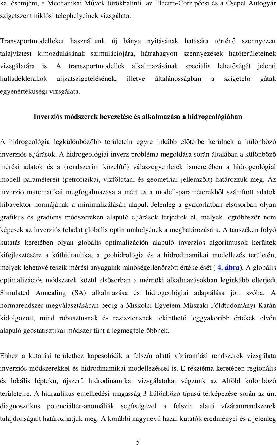 A transzportmodellek alkalmazásának speciális lehetőségét jelenti hulladéklerakók aljzatszigetelésének, illetve általánosságban a szigetelő gátak egyenértékűségi vizsgálata.