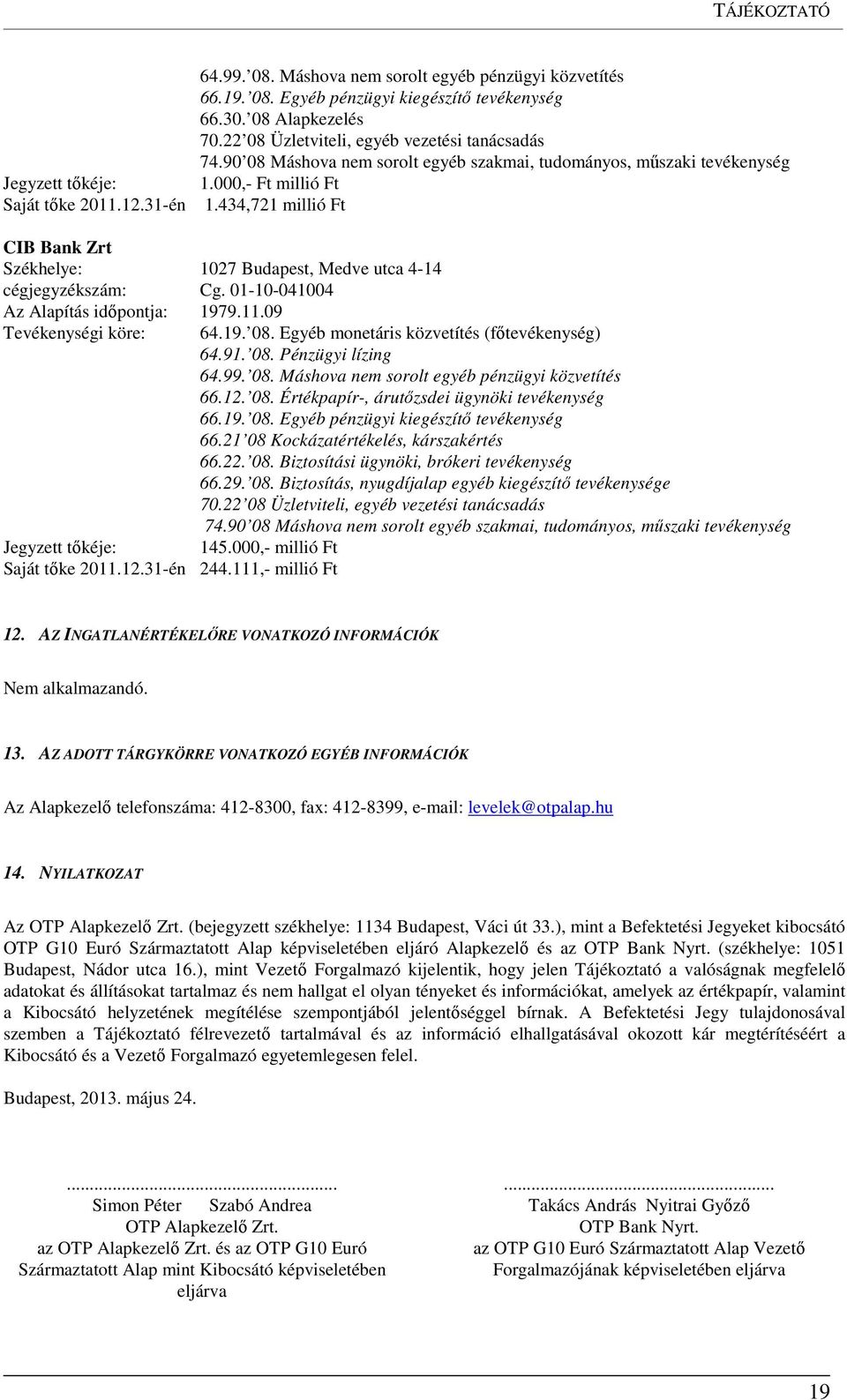 434,721 millió Ft CIB Bank Zrt Székhelye: 1027 Budapest, Medve utca 4-14 cégjegyzékszám: Cg. 01-10-041004 Az Alapítás időpontja: 1979.11.09 Tevékenységi köre: 64.19. 08.