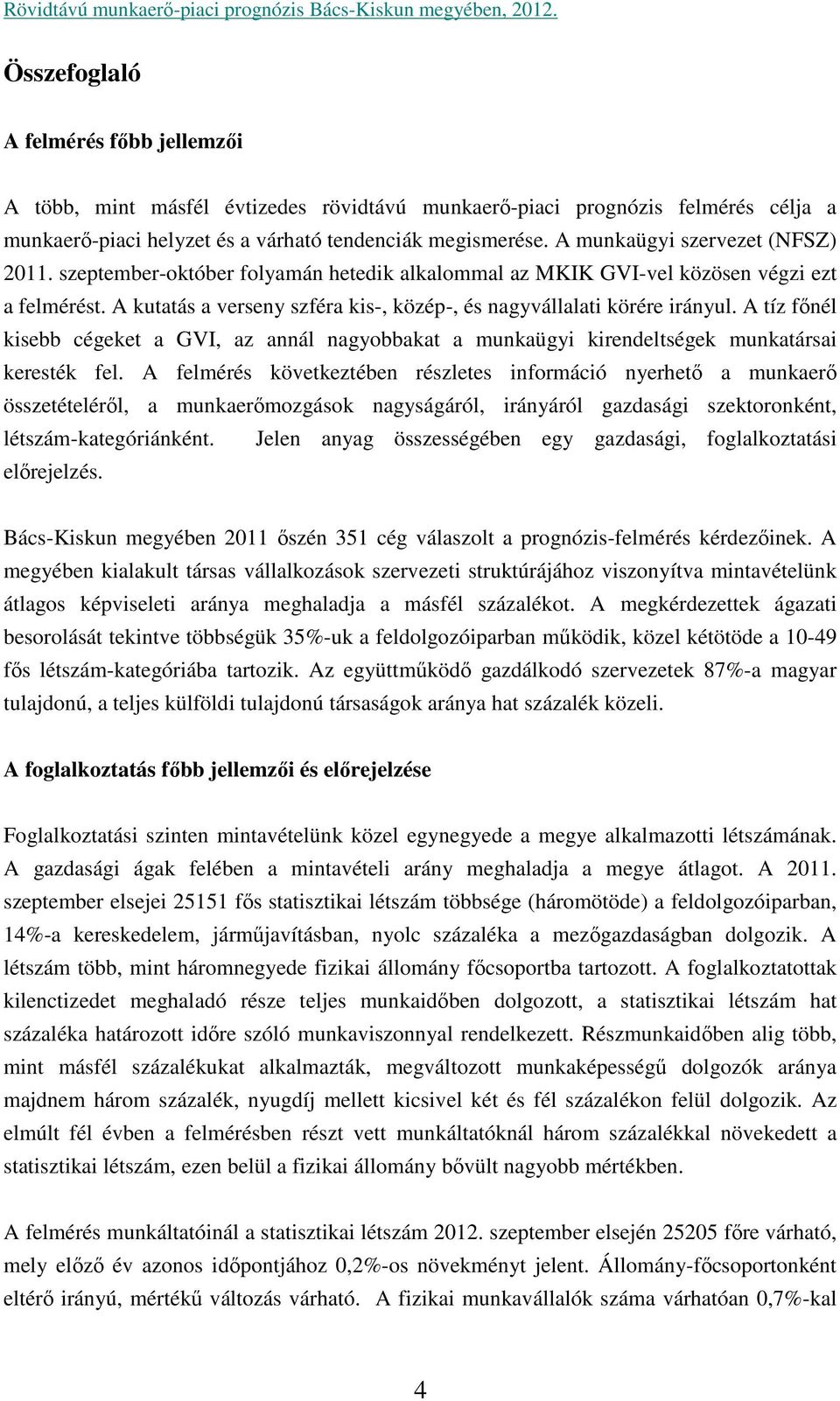 A kutatás a verseny szféra kis-, közép-, és nagyvállalati körére irányul. A tíz főnél kisebb cégeket a GVI, az annál nagyobbakat a munkaügyi kirendeltségek munkatársai keresték fel.