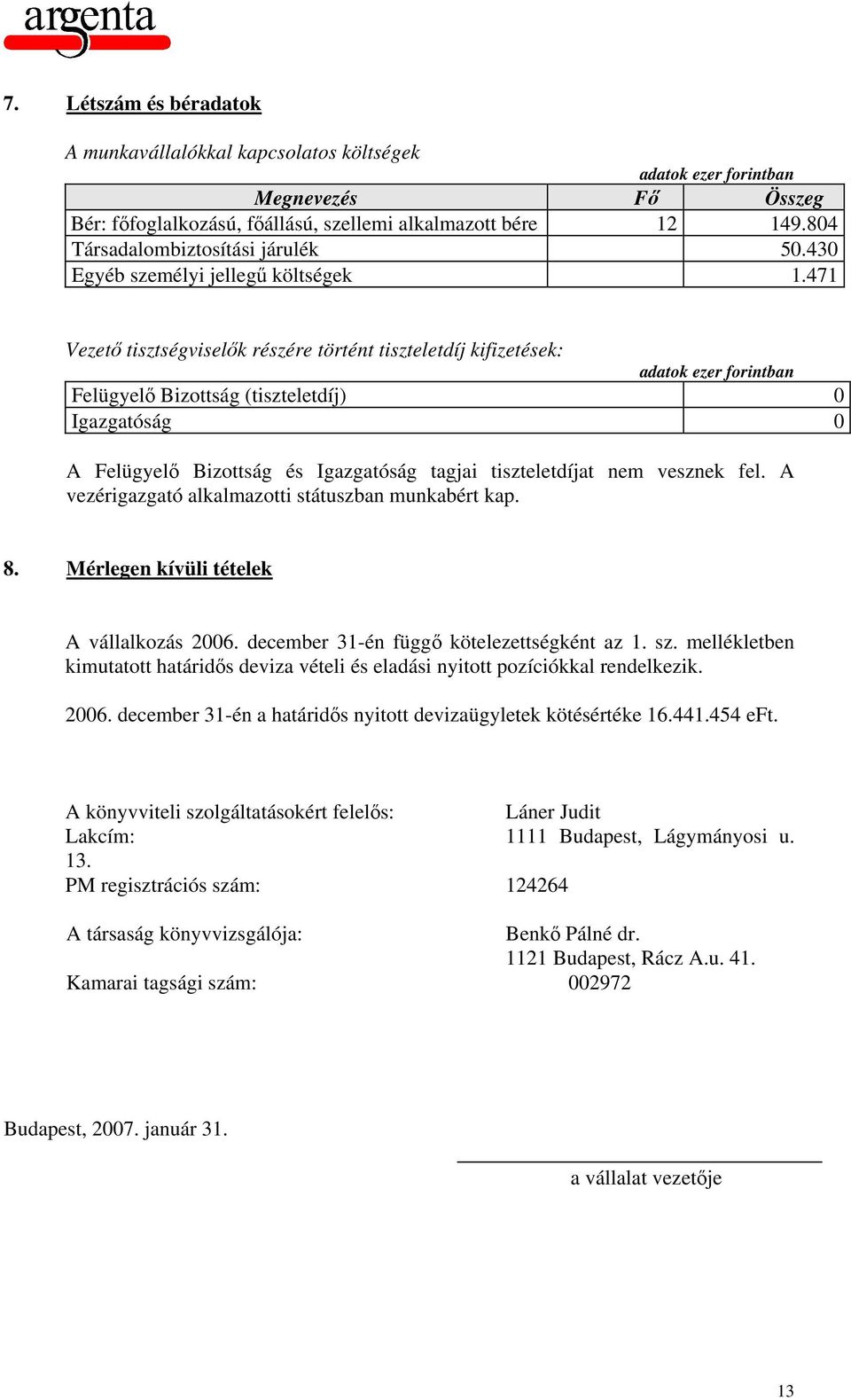 471 Vezető tisztségviselők részére történt tiszteletdíj kifizetések: Felügyelő Bizottság (tiszteletdíj) 0 Igazgatóság 0 A Felügyelő Bizottság és Igazgatóság tagjai tiszteletdíjat nem vesznek fel.