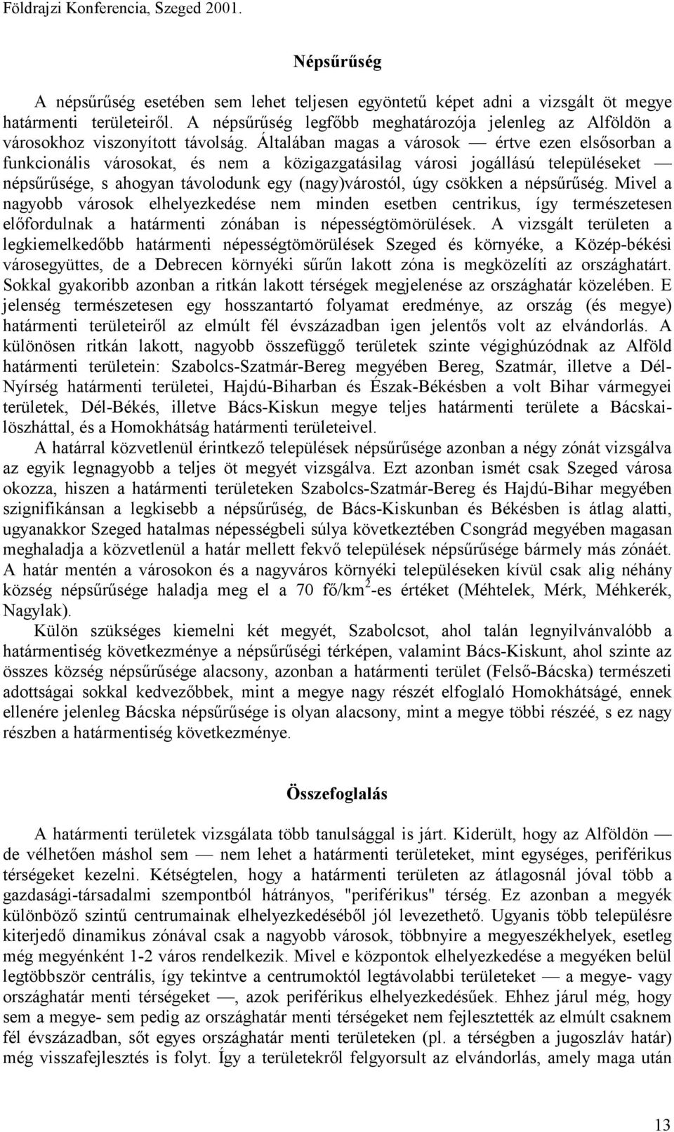 Általában magas a városok értve ezen elsősorban a funkcionális városokat, és nem a közigazgatásilag városi jogállású településeket népsűrűsége, s ahogyan távolodunk egy (nagy)várostól, úgy csökken a