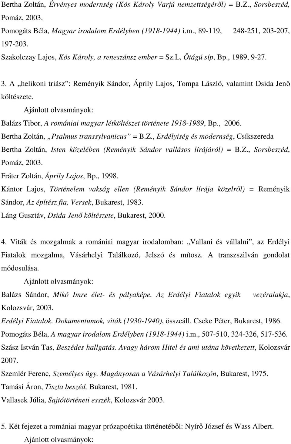 Balázs Tibor, A romániai magyar létköltészet története 1918-1989, Bp., 2006. Bertha Zoltán, Psalmus transsylvanicus = B.Z., Erdélyiség és modernség, Csíkszereda Bertha Zoltán, Isten közelében (Reményik Sándor vallásos lírájáról) = B.