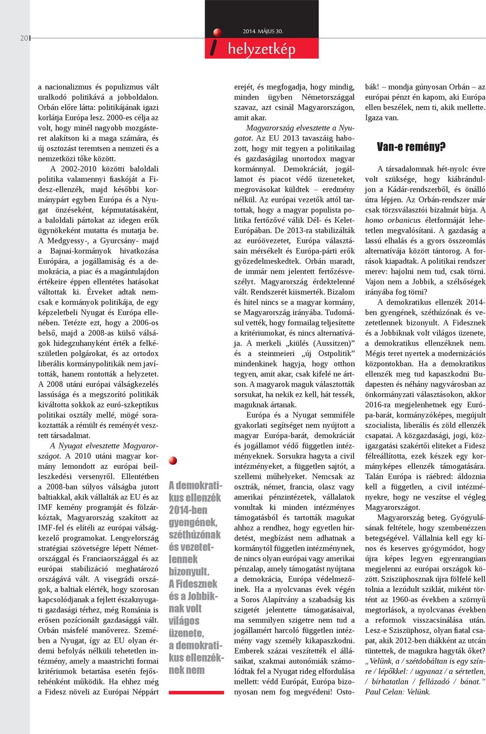 A 2002-2010 közötti baloldali politika valamennyi fiaskóját a Fidesz-ellenzék, majd későbbi kormánypárt egyben Európa és a Nyugat önzéseként, képmutatásaként, a baloldali pártokat az idegen erők