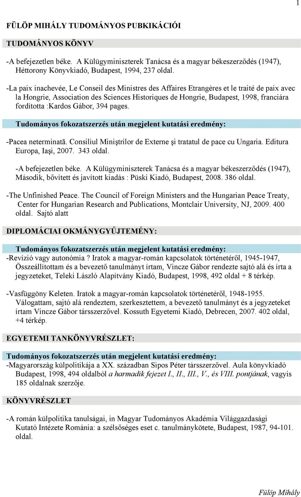 :Kardos Gábor, 394 pages. Tudományos fokozatszerzés után megjelent kutatási eredmény: -Pacea neterminată. Consiliul Miniştrilor de Externe şi tratatul de pace cu Ungaria. Editura Europa, Iaşi, 2007.