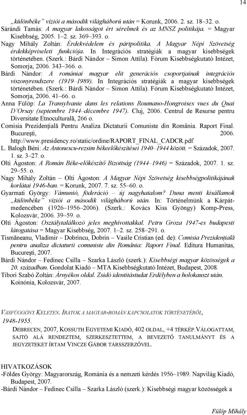 343 366. o. Bárdi Nándor: A romániai magyar elit generációs csoportjainak integrációs viszonyrendszere (1919 1989). In Integrációs stratégiák a magyar kisebbségek történetében. (Szerk.