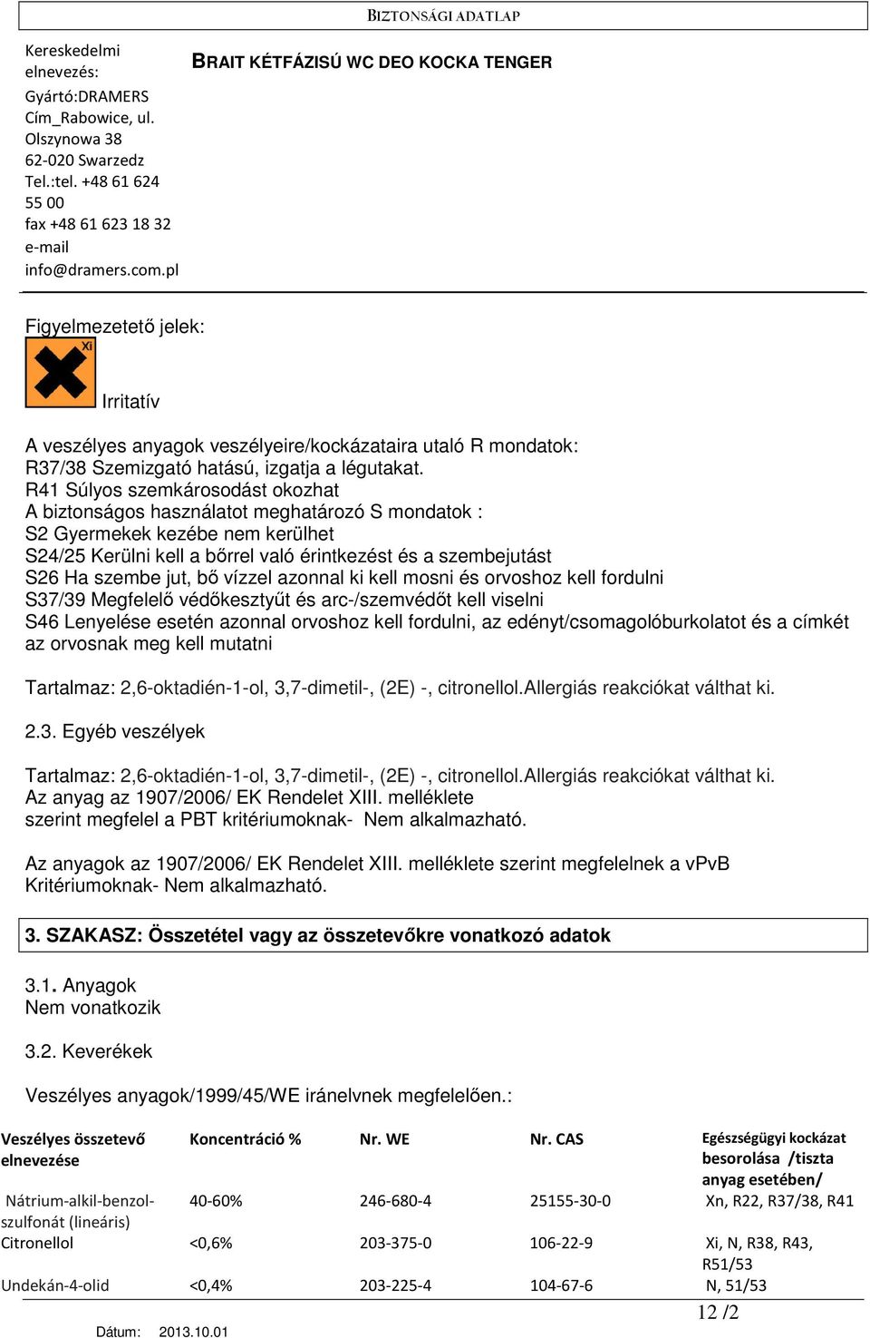 jut, bı vízzel azonnal ki kell mosni és orvoshoz kell fordulni S37/39 Megfelelı védıkesztyőt és arc-/szemvédıt kell viselni S46 Lenyelése esetén azonnal orvoshoz kell fordulni, az