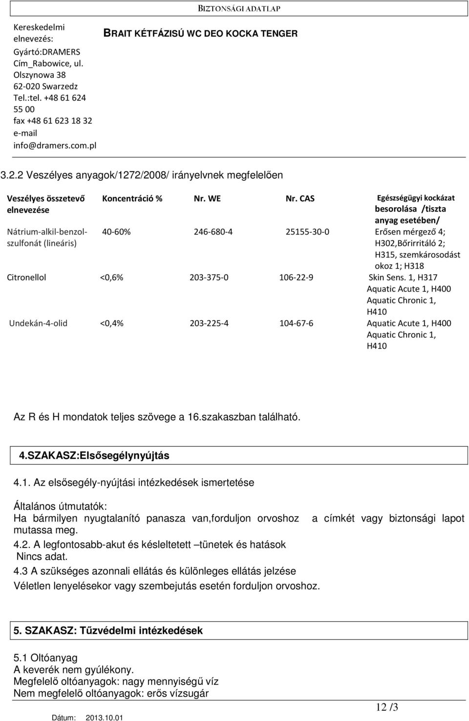 Skin Sens. 1, H317 Aquatic Acute 1, H400 Aquatic Chronic 1, H410 Undekán-4-olid <0,4% 203-225-4 104-67-6 Aquatic Acute 1, H400 Aquatic Chronic 1, H410 Az R és H mondatok teljes szövege a 16.