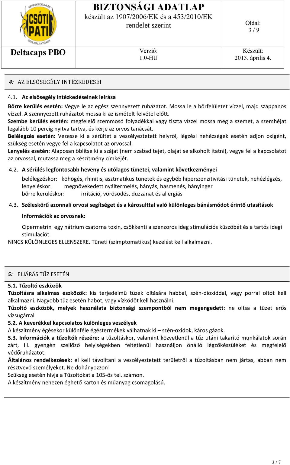 Szembe kerülés esetén: megfelelő szemmosó folyadékkal vagy tiszta vízzel mossa meg a szemet, a szemhéjat legalább 10 percig nyitva tartva, és kérje az orvos tanácsát.