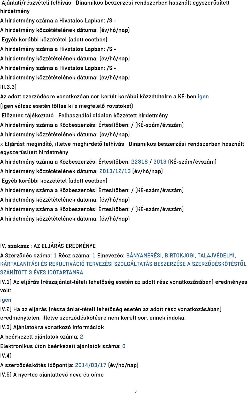 3) Az adott szerződésre vonatkozóan sor került korábbi közzétételre a KÉ-ben igen (Igen válasz esetén töltse ki a megfelelő rovatokat) Előzetes tájékoztató Felhasználói oldalon közzétett hirdetmény A