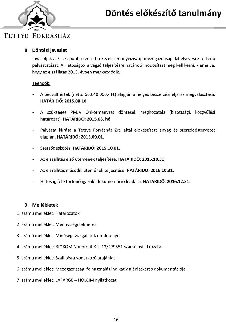 000,- Ft) alapján a helyes beszerzési eljárás megválasztása. HATÁRIDŐ: 2015.08.10. - A szükséges PMJV Önkormányzat döntések meghozatala (bizottsági, közgyűlési határozat). HATÁRIDŐ: 2015.08. hó - Pályázat kiírása a Tettye Forrásház Zrt.