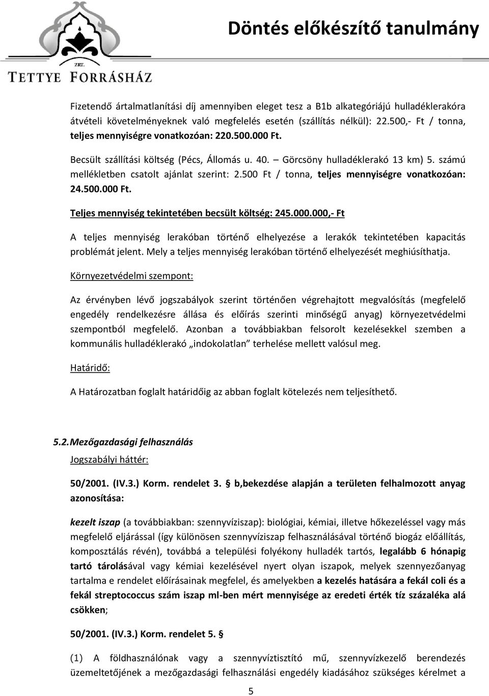 500 Ft / tonna, teljes mennyiségre vonatkozóan: 24.500.000 Ft. Teljes mennyiség tekintetében becsült költség: 245.000.000,- Ft A teljes mennyiség lerakóban történő elhelyezése a lerakók tekintetében kapacitás problémát jelent.