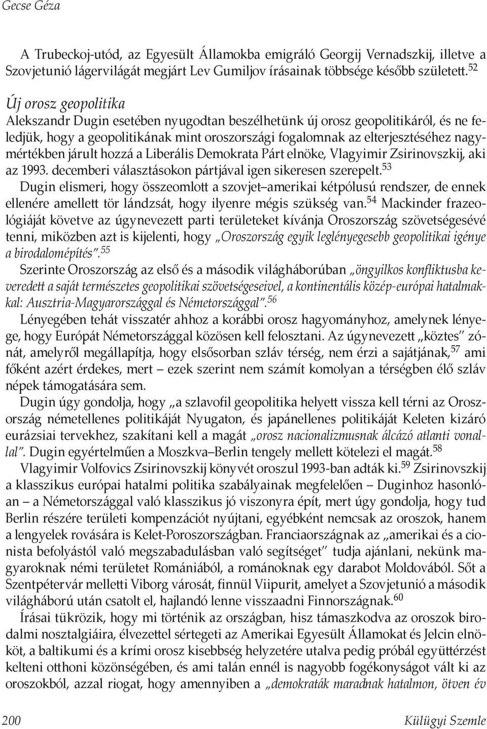 járult hozzá a Liberális Demokrata Párt elnöke, Vlagyimir Zsirinovszkij, aki az 1993. decemberi választásokon pártjával igen sikeresen szerepelt.