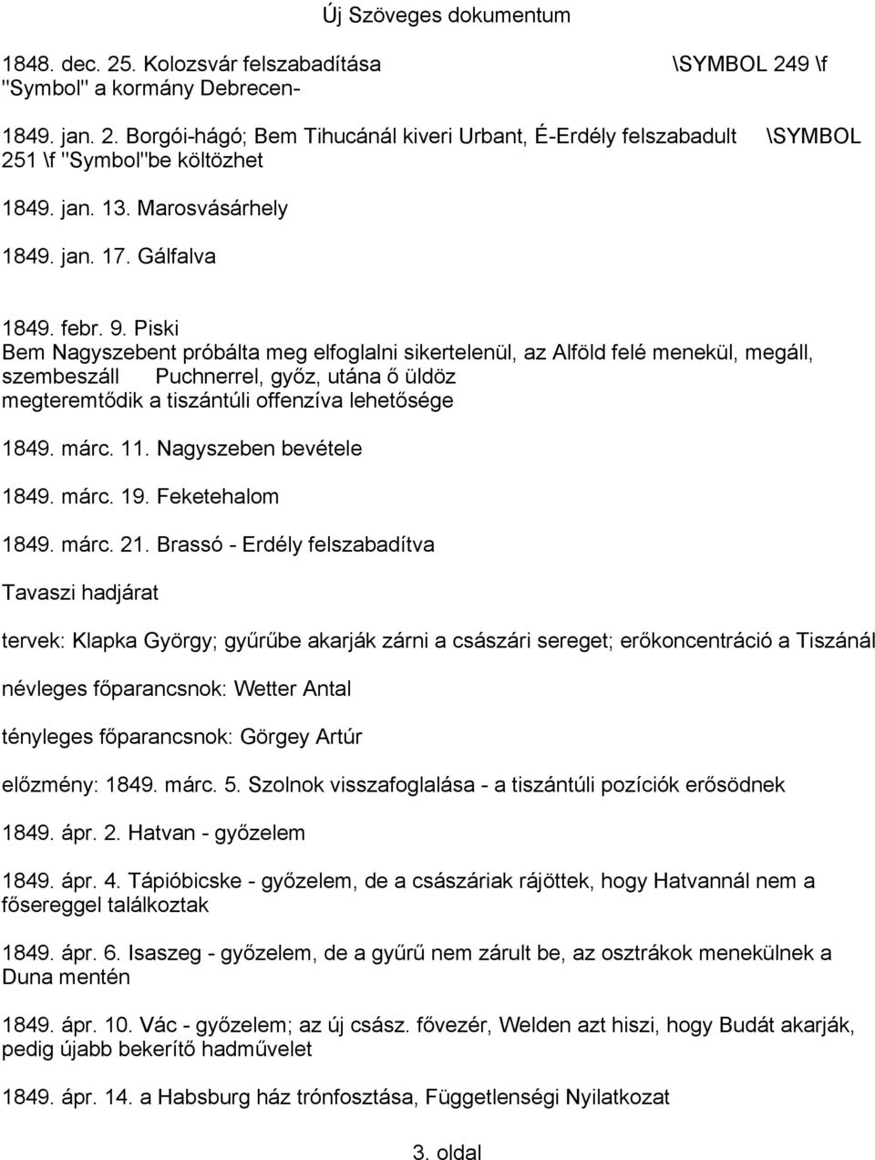 Piski Bem Nagyszebent próbálta meg elfoglalni sikertelenül, az Alföld felé menekül, megáll, szembeszáll Puchnerrel, győz, utána ő üldöz megteremtődik a tiszántúli offenzíva lehetősége 1849. márc. 11.