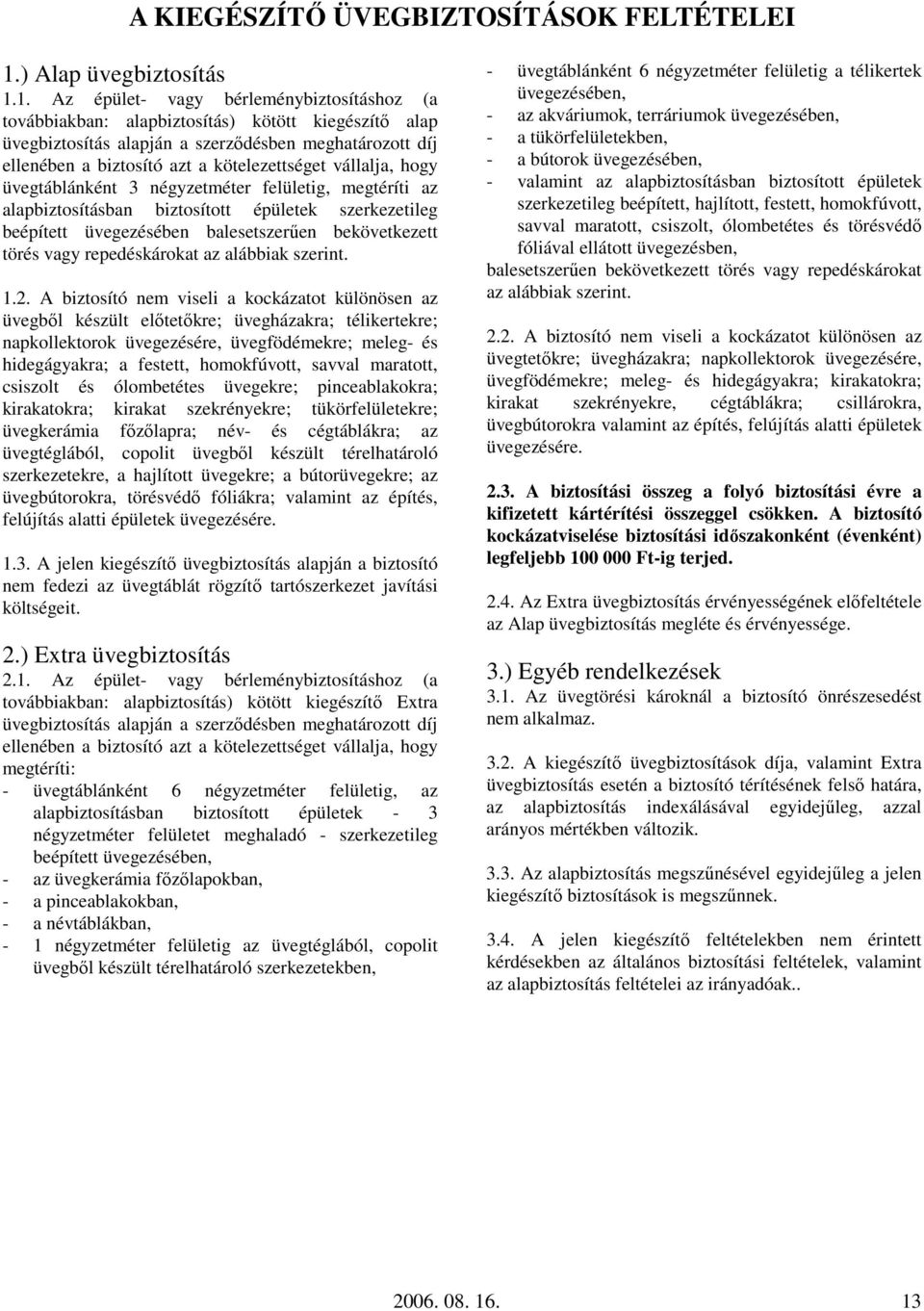 1. Az épület- vagy bérleménybiztosításhoz (a továbbiakban: alapbiztosítás) kötött kiegészítı alap üvegbiztosítás alapján a szerzıdésben meghatározott díj ellenében a biztosító azt a kötelezettséget