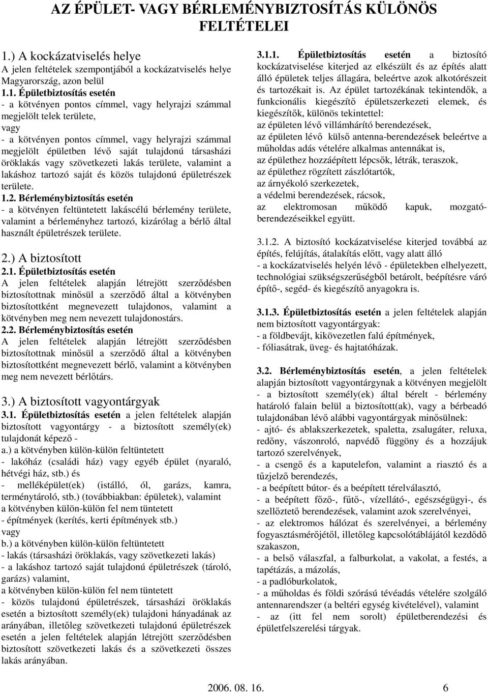 1. Épületbiztosítás esetén - a kötvényen pontos címmel, vagy helyrajzi számmal megjelölt telek területe, vagy - a kötvényen pontos címmel, vagy helyrajzi számmal megjelölt épületben lévı saját